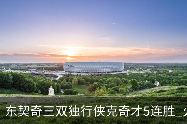 东契奇三双独行侠克奇才5连胜 火箭险胜尼克斯