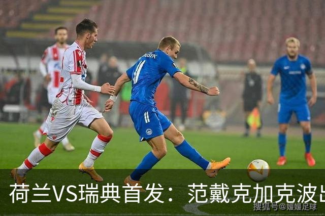 荷兰VS瑞典首发：范戴克加克波出战 伊萨克配约克雷斯